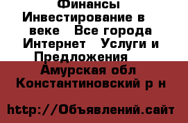 Финансы. Инвестирование в 21 веке - Все города Интернет » Услуги и Предложения   . Амурская обл.,Константиновский р-н